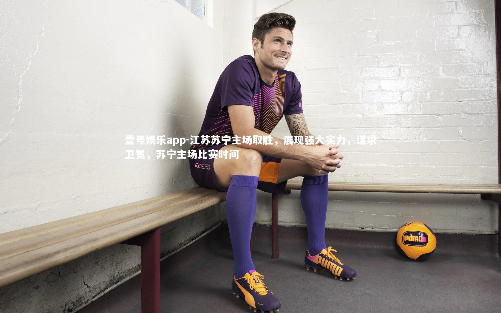 壹号娱乐app-江苏苏宁主场取胜,展现强大实力,谋求卫冕,苏宁主场比赛时间