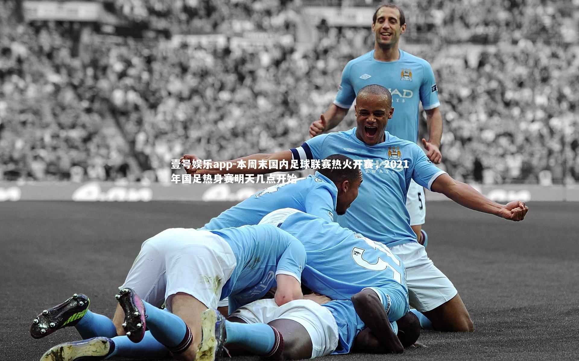 本周末国内足球联赛热火开赛，2021年国足热身赛明天几点开始