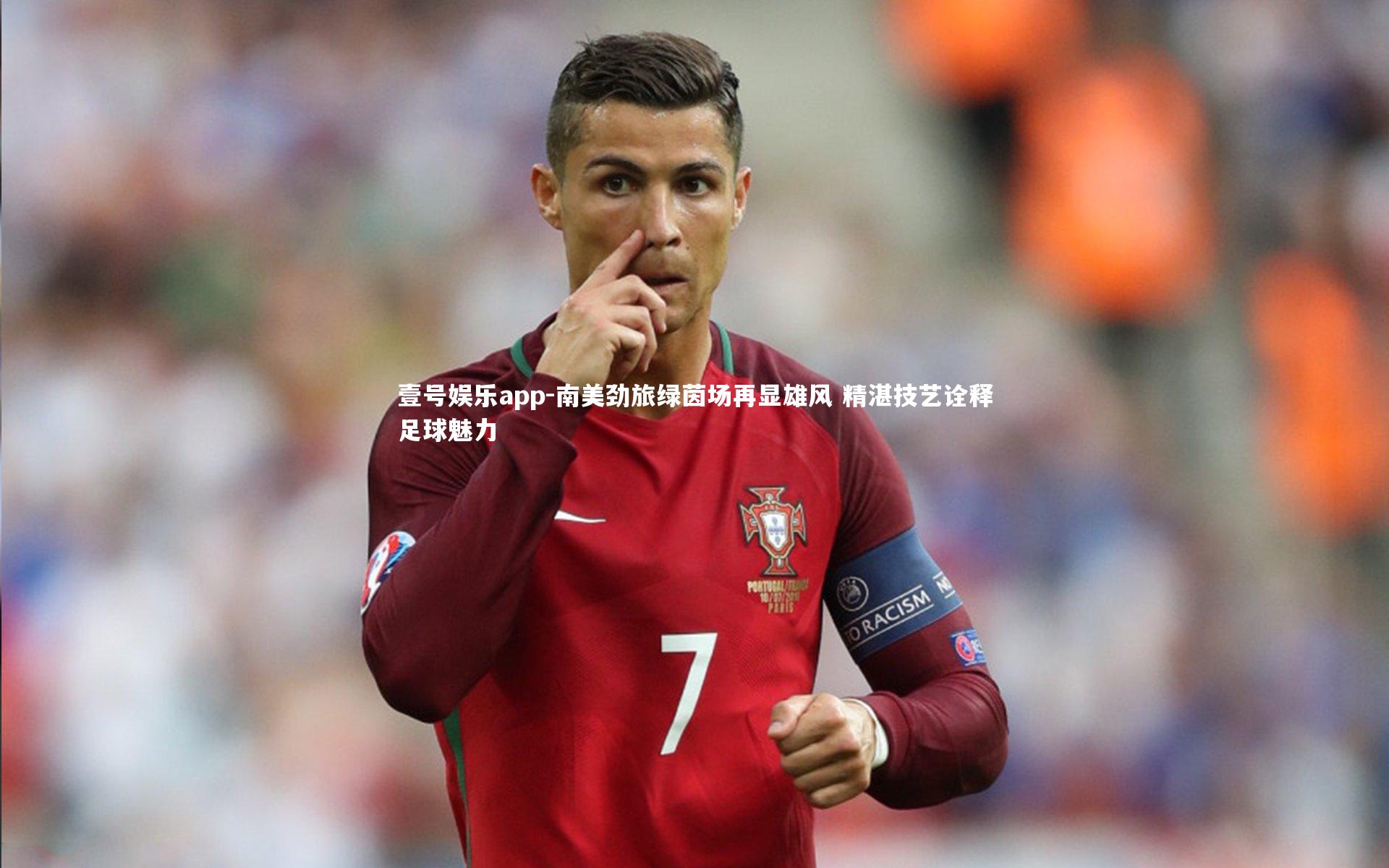 壹号娱乐app-南美劲旅绿茵场再显雄风 精湛技艺诠释足球魅力