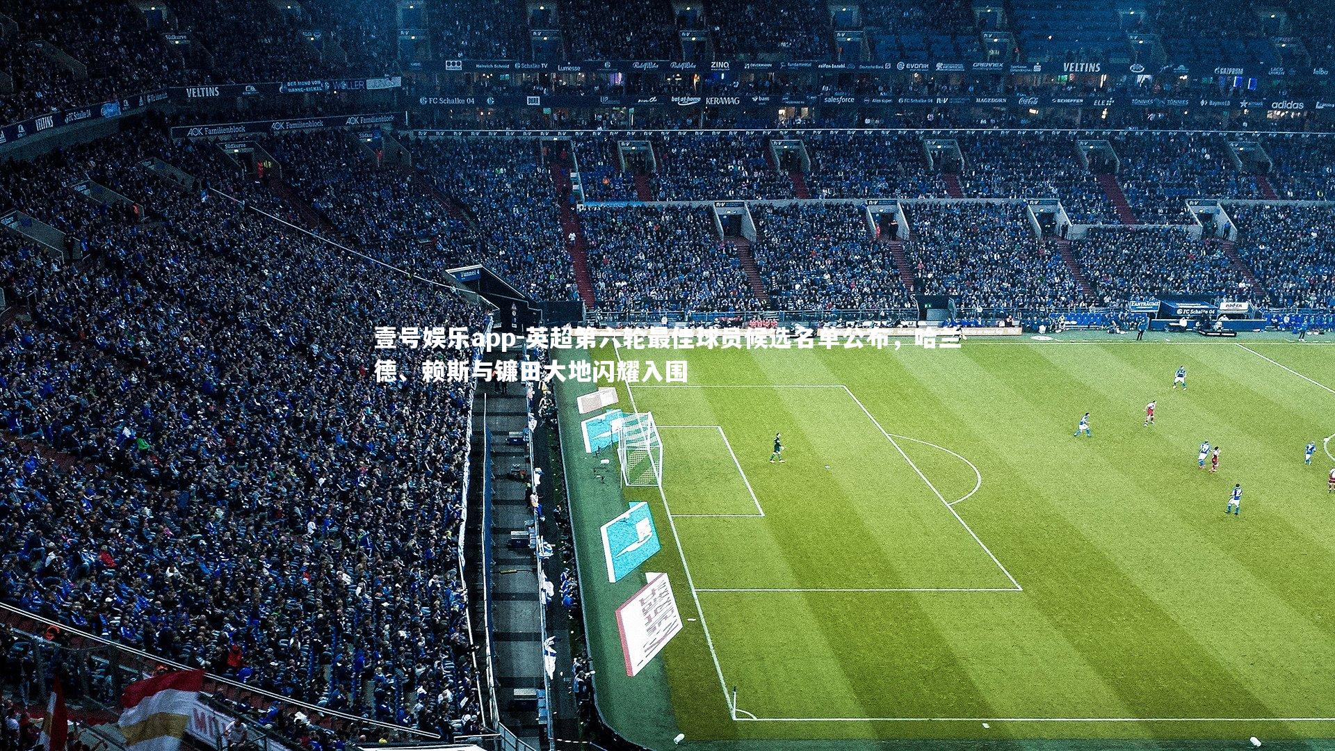 壹号娱乐app-英超第六轮最佳球员候选名单公布，哈兰德、赖斯与镰田大地闪耀入围